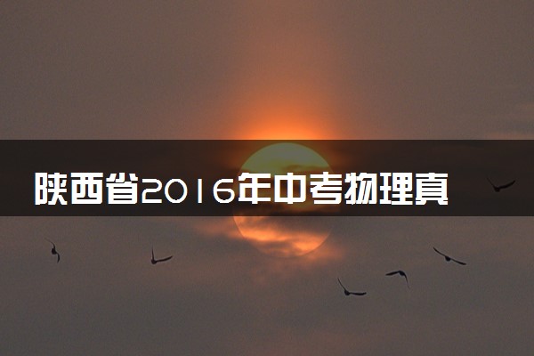 陕西省2016年中考物理真题试题（含答案）