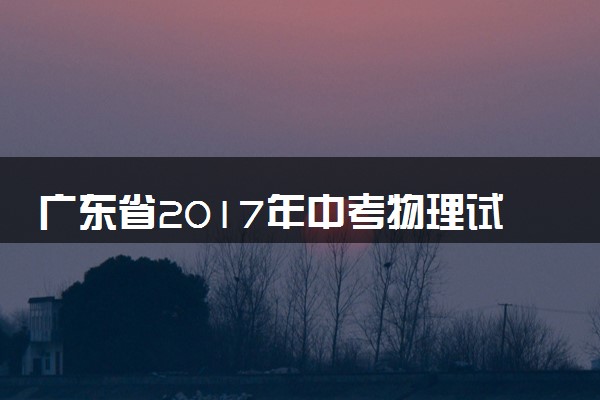 广东省2017年中考物理试题(word版-含答案)