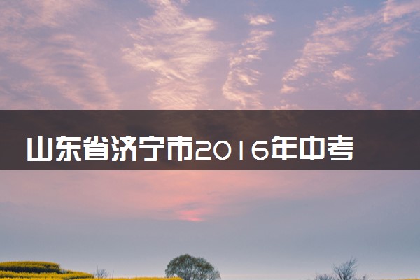 山东省济宁市2016年中考英语真题试题（含答案）