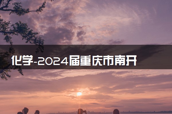 化学-2024届重庆市南开中学高三第四次质量检测