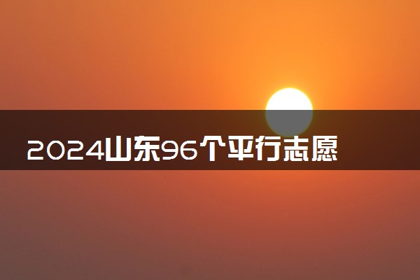 2024山东96个平行志愿录取规则 怎么填报录取率高