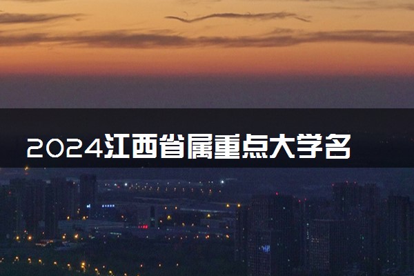 2024江西省属重点大学名单 有哪些院校