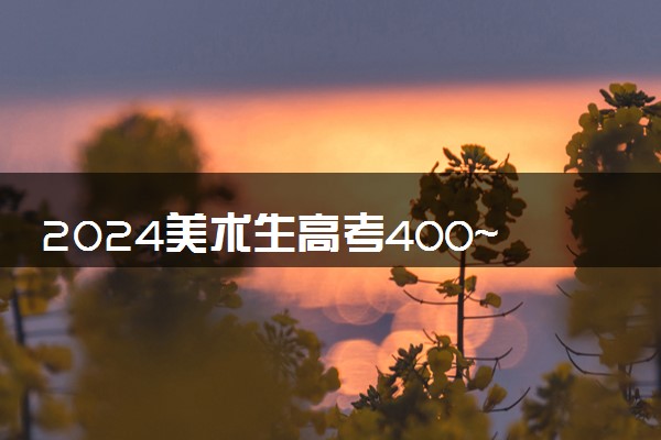 2024美术生高考400~450分能上哪所大学 推荐哪个