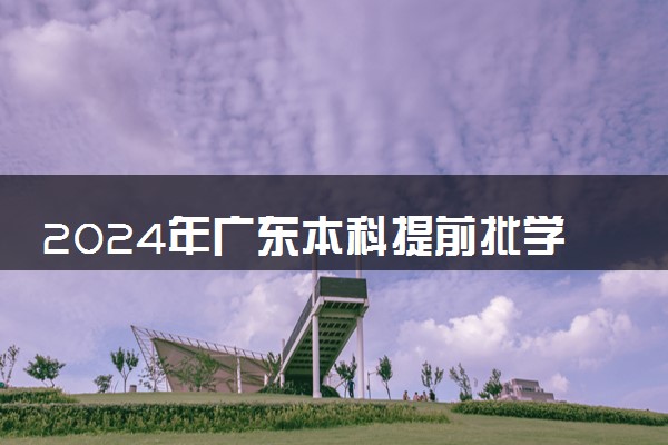 2024年广东本科提前批学校 可以报考哪些院校