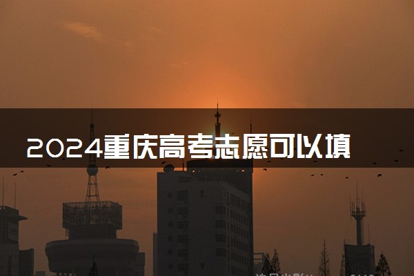 2024重庆高考志愿可以填几个学校 最新志愿设置