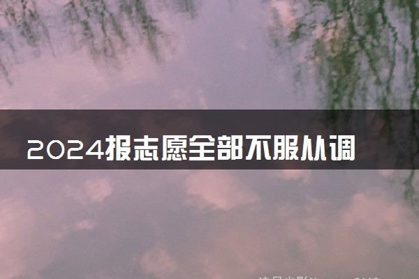 2024报志愿全部不服从调剂会怎样 会有什么后果