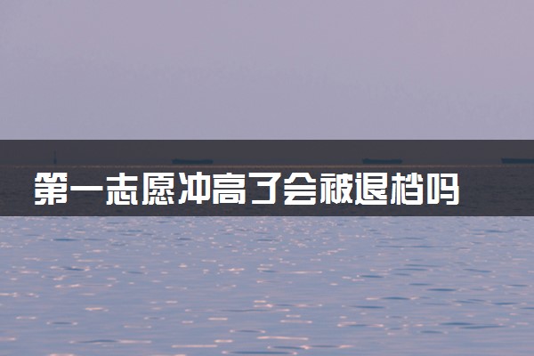 第一志愿冲高了会被退档吗 没被录取应该怎么办