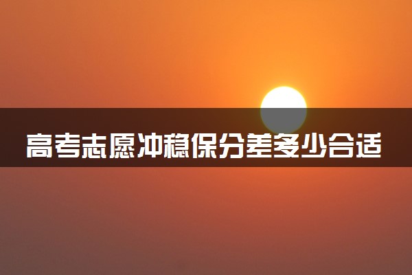 高考志愿冲稳保分差多少合适 如何分配