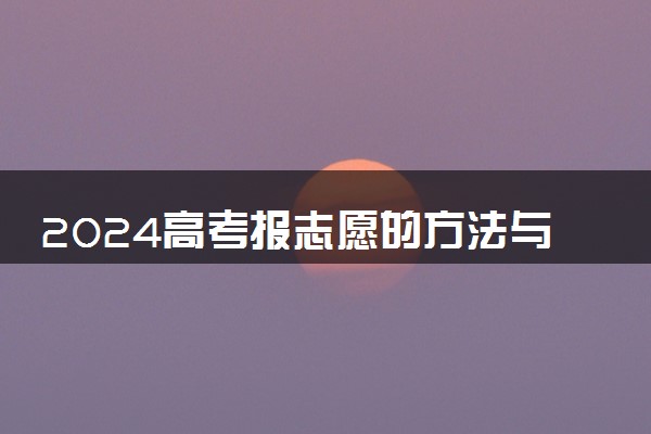 2024高考报志愿的方法与技巧 有哪些报考注意事项