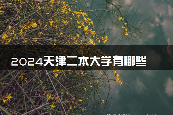 2024天津二本大学有哪些学校 推荐报考的院校