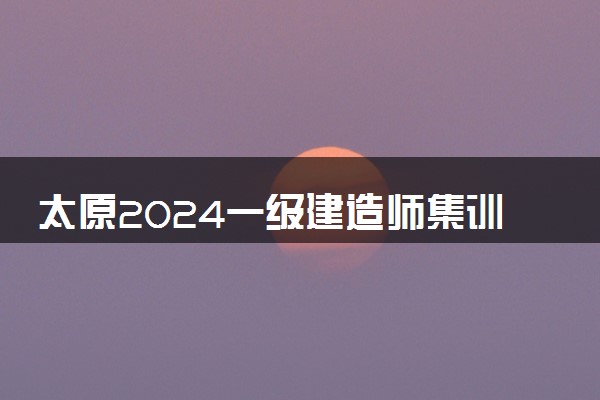 太原2024一级建造师集训营