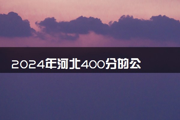 2024年河北400分的公办二本 有哪些推荐