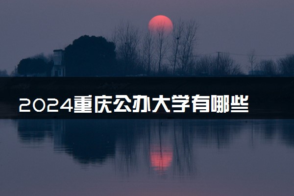 2024重庆公办大学有哪些学校 实力强的院校推荐