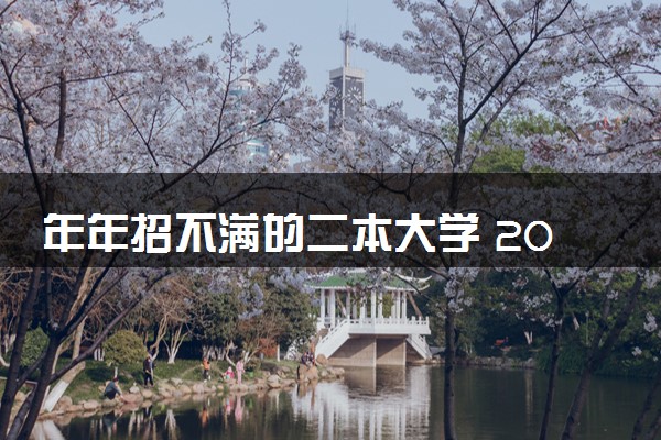 年年招不满的二本大学 2024适合捡漏的学校有哪些