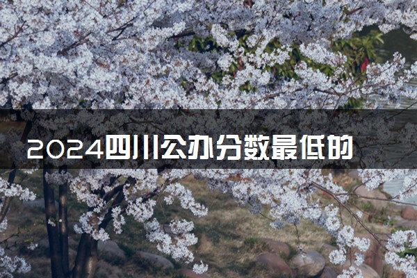 2024四川公办分数最低的学校 哪个值得推荐