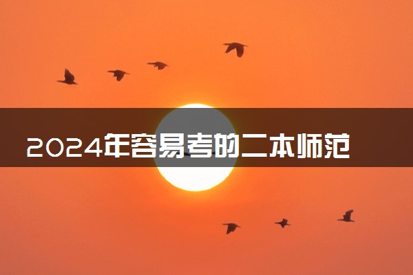 2024年容易考的二本师范大学 有哪些推荐