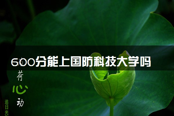 600分能上国防科技大学吗 2024报考注意事项有哪些