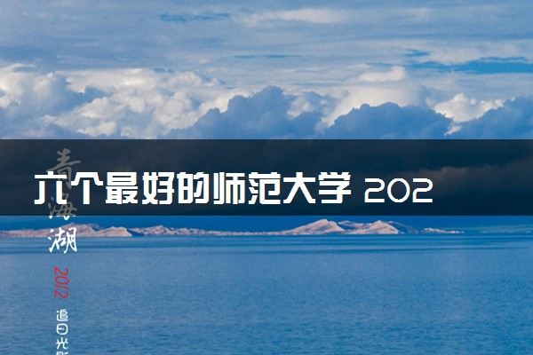 六个最好的师范大学 2024哪些院校实力最强