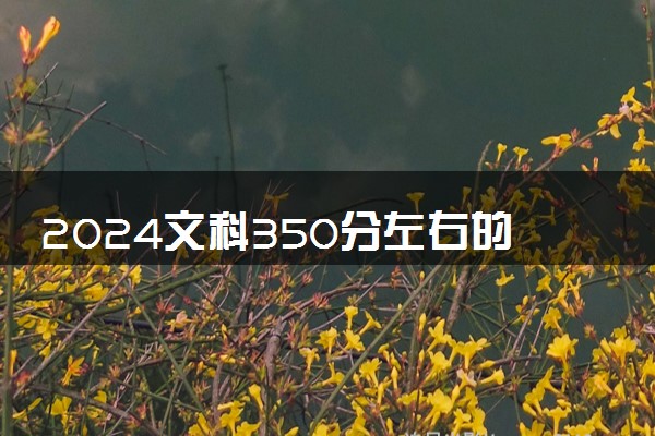 2024文科350分左右的公办大学 什么学校好考