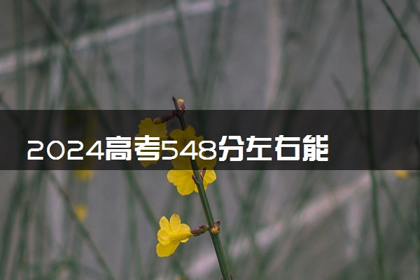 2024高考548分左右能上什么大学 可以报考的院校名单