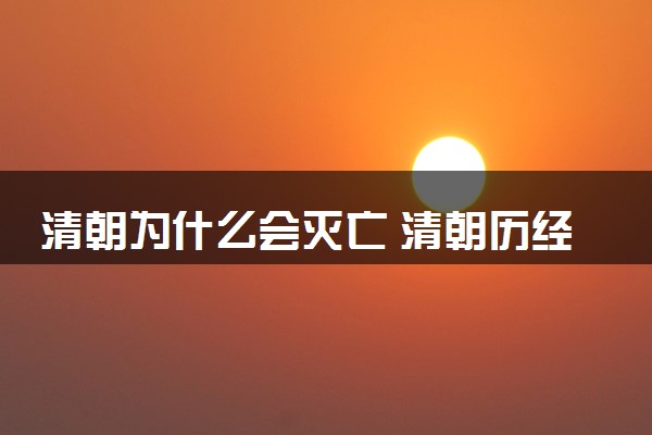 清朝为什么会灭亡 清朝历经多少位皇帝