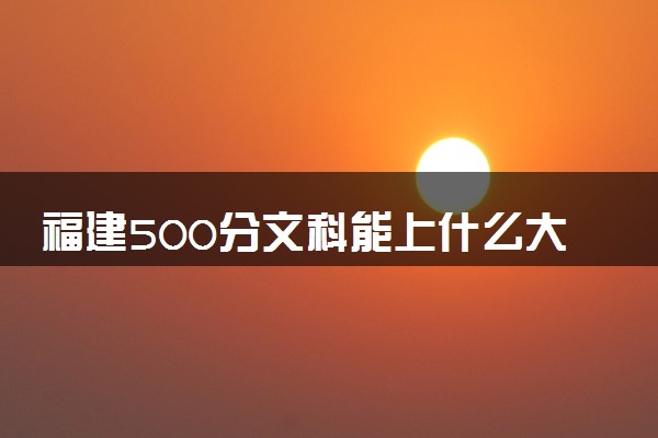 福建500分文科能上什么大学 有哪些推荐