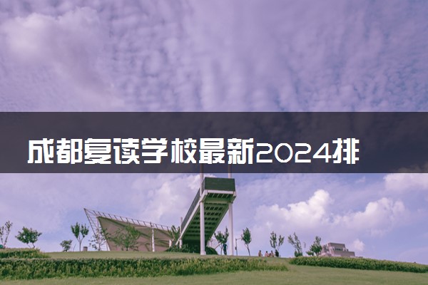 成都复读学校最新2024排名盘点