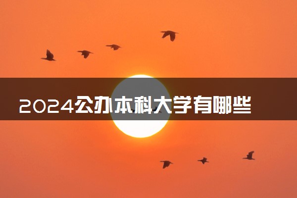 2024公办本科大学有哪些 最新院校名单整理