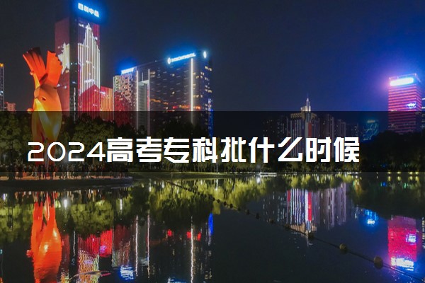 2024高考专科批什么时候填报志愿 注意什么