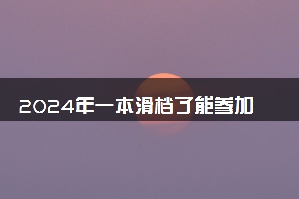 2024年一本滑档了能参加二本填志愿吗 影响录取吗