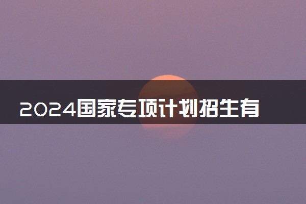 2024国家专项计划招生有什么限制条件 有哪些要求