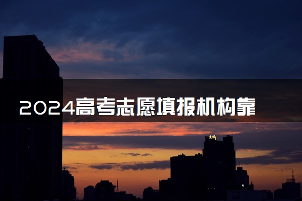 2024高考志愿填报机构靠谱吗 怎么选择