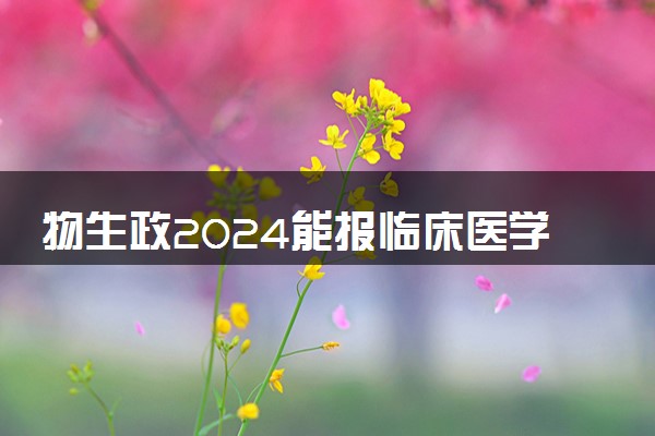 物生政2024能报临床医学吗 前景最好的专业是什么