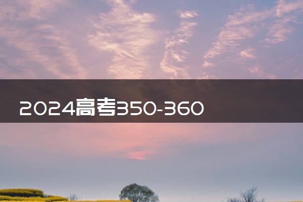 2024高考350-360分能上的二本大学 可以报考的好院校