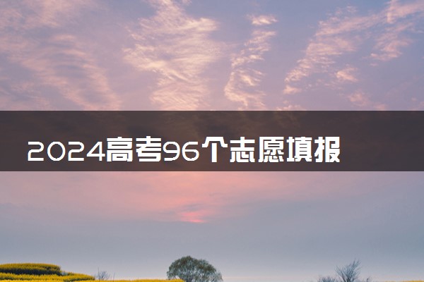 2024高考96个志愿填报模板 填报方法是什么