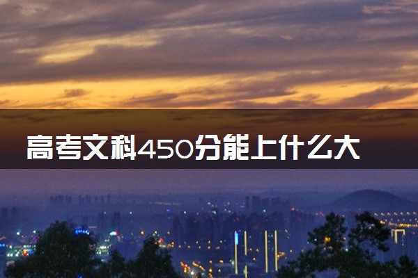 高考文科450分能上什么大学 最好的6所学校有哪些