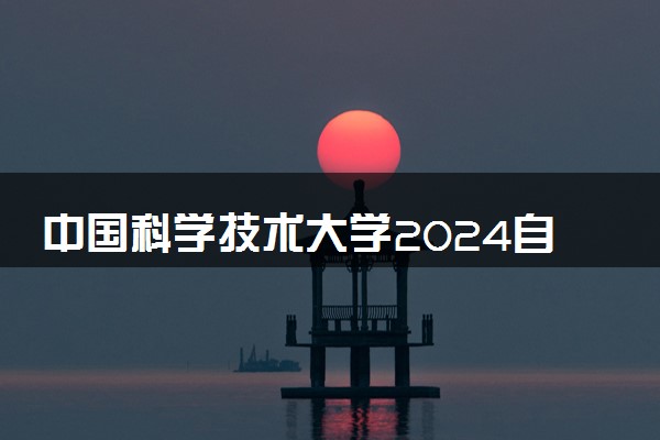 中国科学技术大学2024自强计划报名时间 几号截止