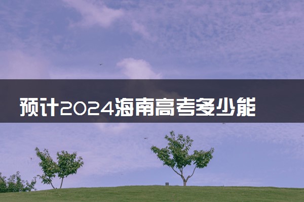 预计2024海南高考多少能上一本和二本 录取分数线预测