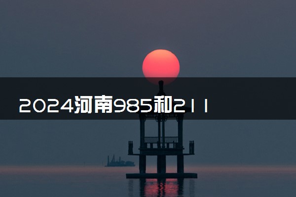 2024河南985和211大学最低录取成绩 分数线预测