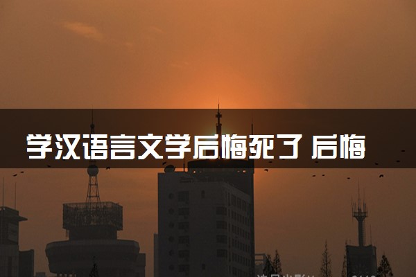 学汉语言文学后悔死了 后悔的原因是什么