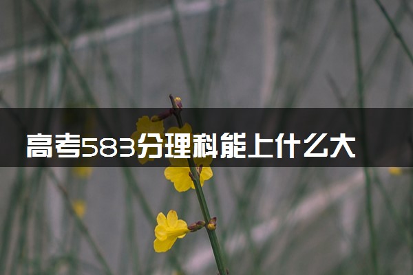 高考583分理科能上什么大学 2024好大学推荐