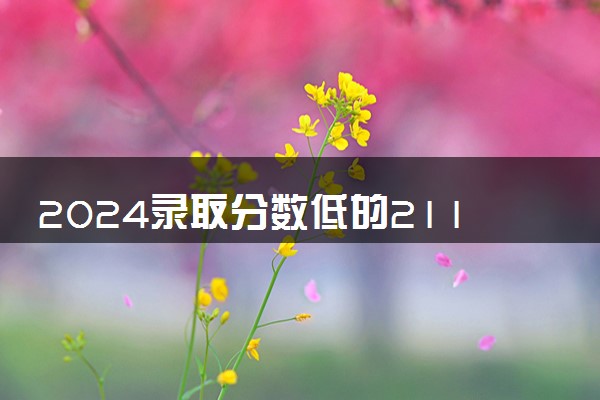 2024录取分数低的211大学 哪些适合捡漏