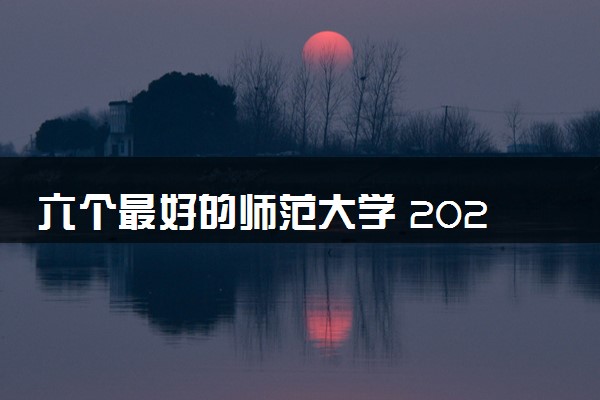 六个最好的师范大学 2024哪些值得报考