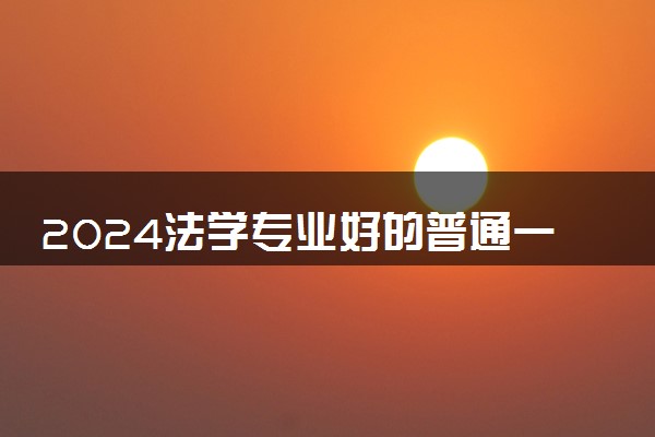 2024法学专业好的普通一本 哪些院校办学实力强