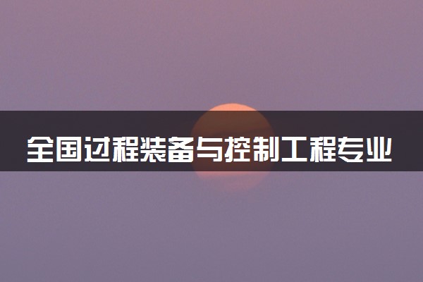 全国过程装备与控制工程专业大学排名及分数线(2024年高考参考)