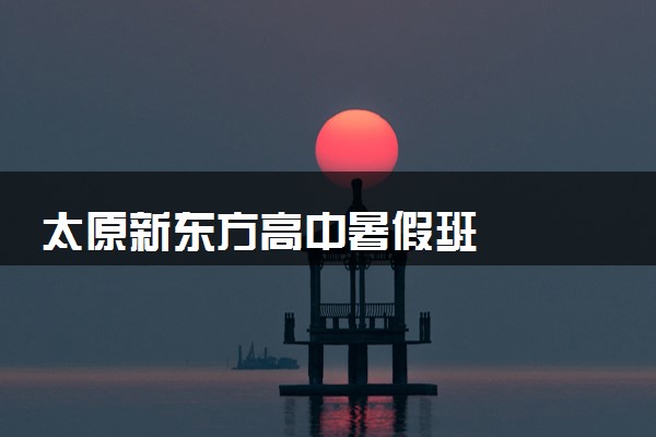 太原新东方高中暑假班