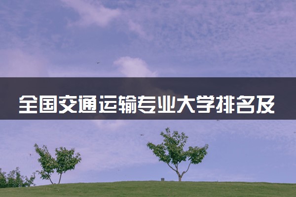 全国交通运输专业大学排名及分数线(2024年高考参考)