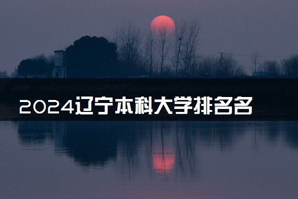 2024辽宁本科大学排名名单及录取分数线