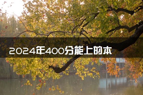 2024年400分能上的本科大学 哪些值得报考