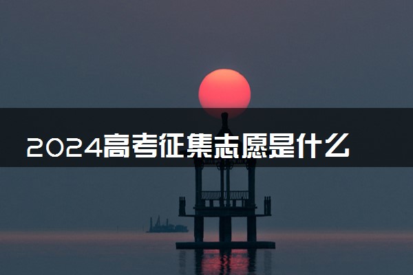 2024高考征集志愿是什么时候 几月份填报